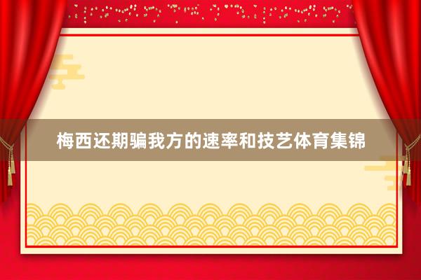 梅西还期骗我方的速率和技艺体育集锦