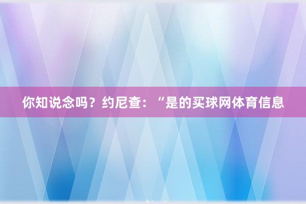 你知说念吗？约尼查：“是的买球网体育信息