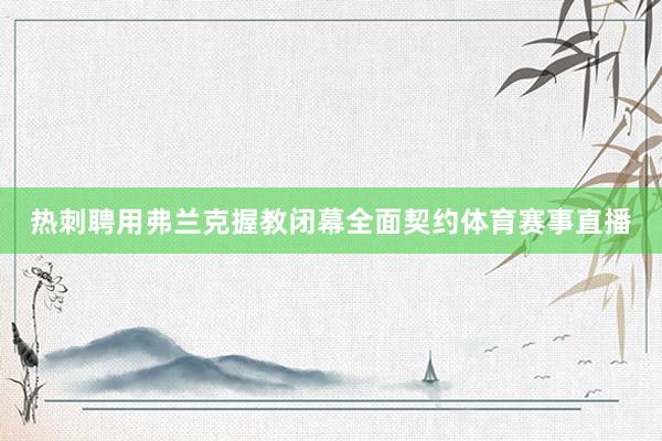 热刺聘用弗兰克握教闭幕全面契约体育赛事直播