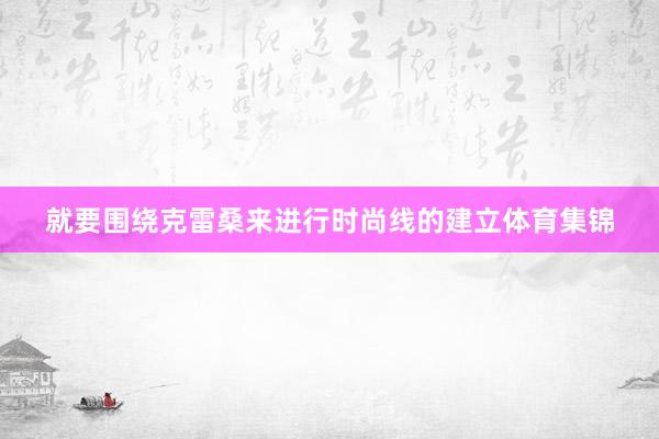 就要围绕克雷桑来进行时尚线的建立体育集锦