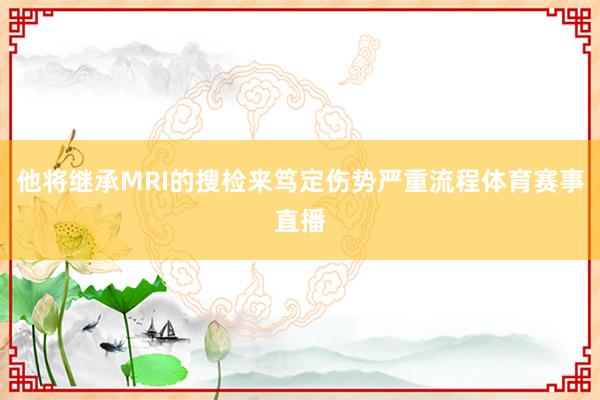 他将继承MRI的搜检来笃定伤势严重流程体育赛事直播
