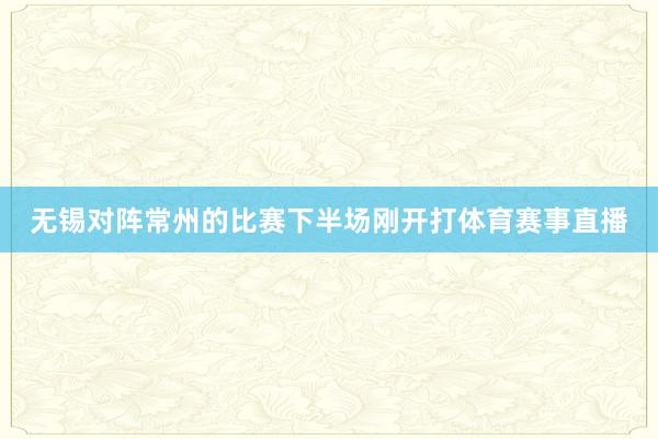 无锡对阵常州的比赛下半场刚开打体育赛事直播