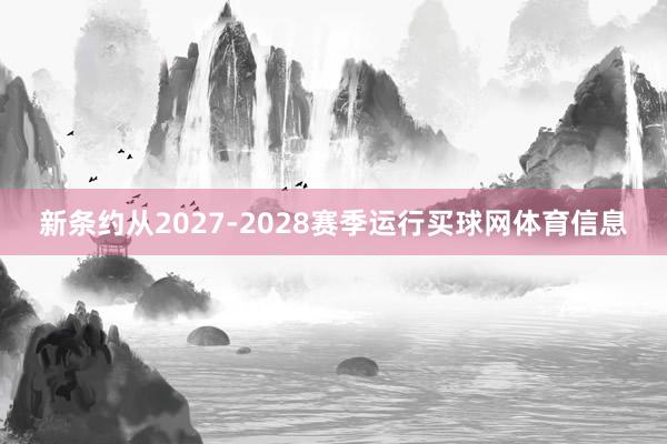 新条约从2027-2028赛季运行买球网体育信息