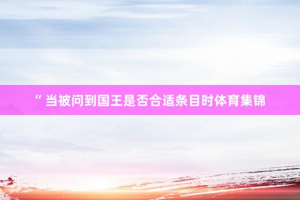 ”当被问到国王是否合适条目时体育集锦
