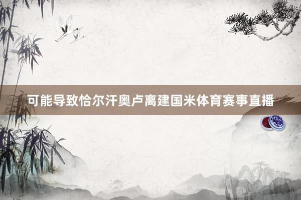 可能导致恰尔汗奥卢离建国米体育赛事直播
