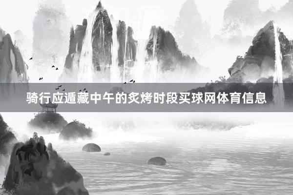 骑行应遁藏中午的炙烤时段买球网体育信息