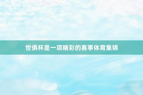 世俱杯是一项精彩的赛事体育集锦