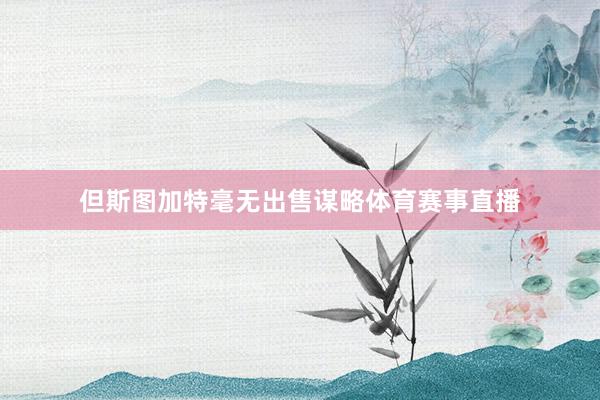 但斯图加特毫无出售谋略体育赛事直播
