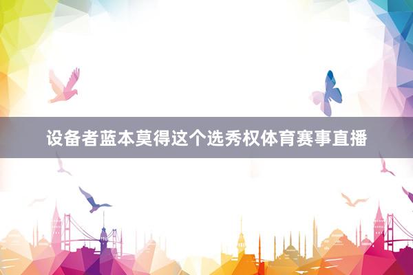 设备者蓝本莫得这个选秀权体育赛事直播