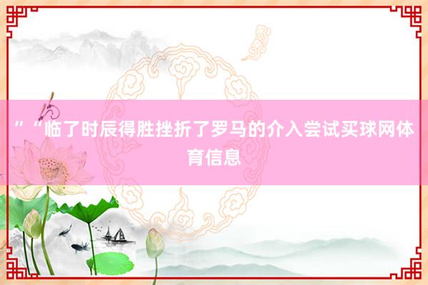 ”“临了时辰得胜挫折了罗马的介入尝试买球网体育信息