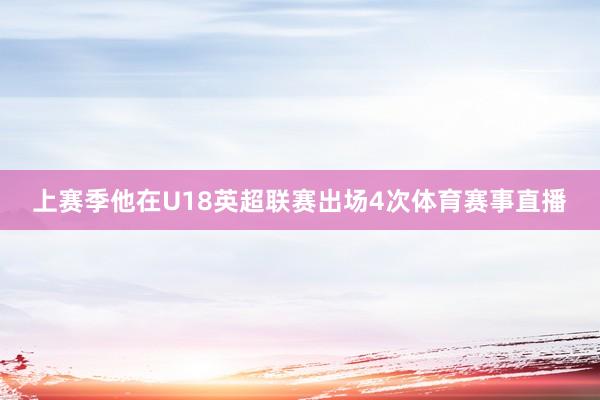 上赛季他在U18英超联赛出场4次体育赛事直播