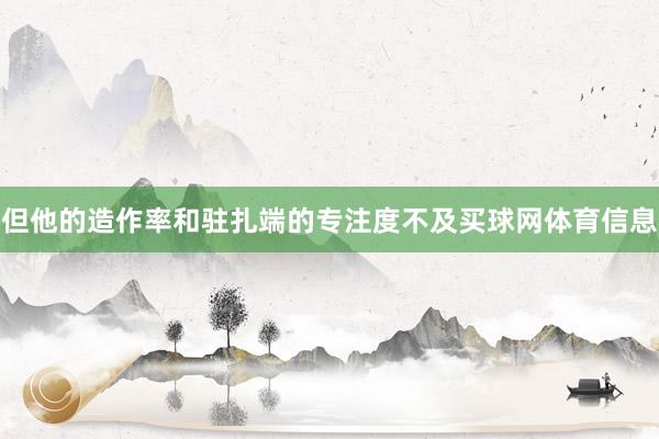 但他的造作率和驻扎端的专注度不及买球网体育信息