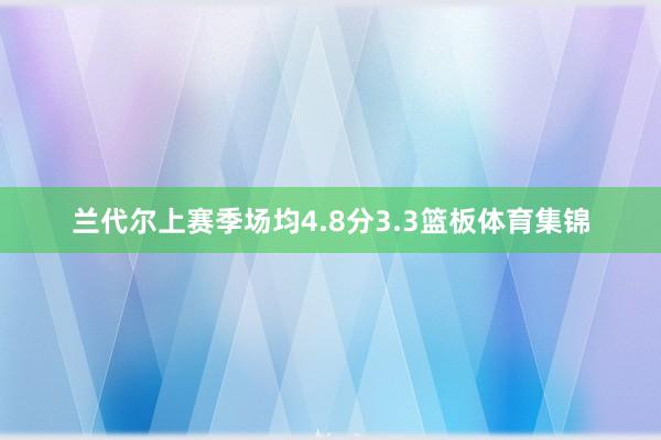 兰代尔上赛季场均4.8分3.3篮板体育集锦