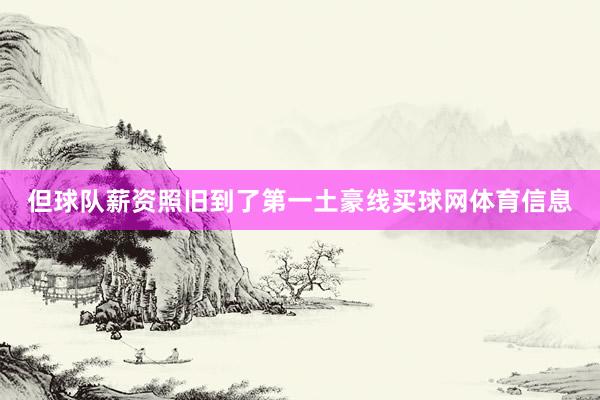 但球队薪资照旧到了第一土豪线买球网体育信息