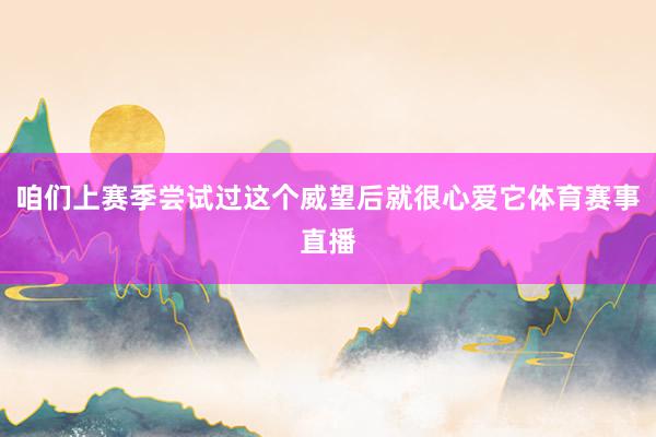 咱们上赛季尝试过这个威望后就很心爱它体育赛事直播
