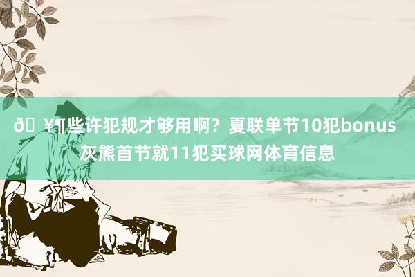 🥶些许犯规才够用啊？夏联单节10犯bonus 灰熊首节就11犯买球网体育信息