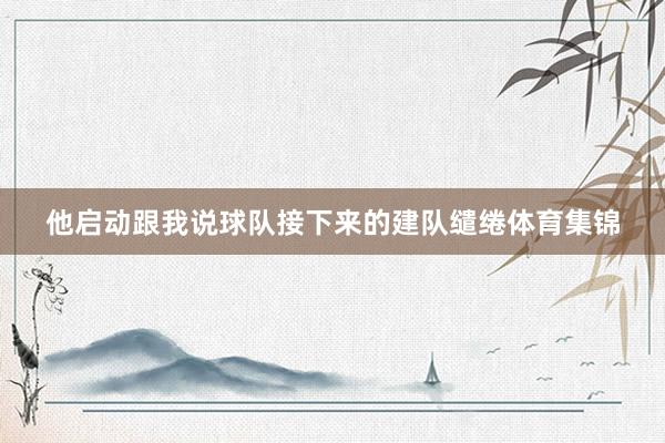 他启动跟我说球队接下来的建队缱绻体育集锦