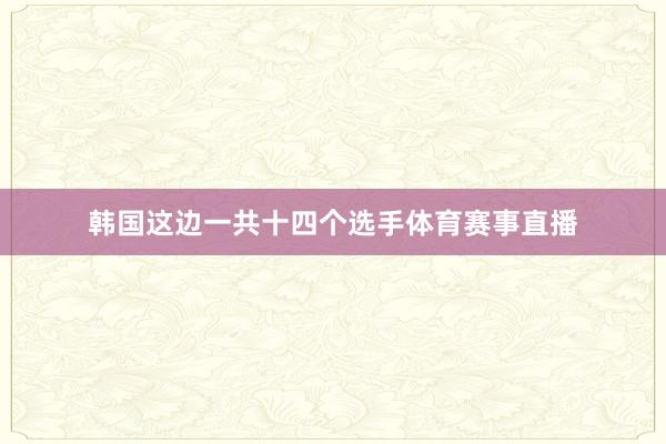 韩国这边一共十四个选手体育赛事直播