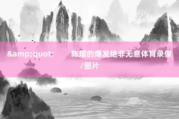 &quot;        陈熠的爆发绝非无意体育录像/图片