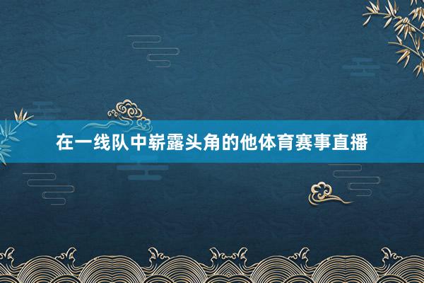 在一线队中崭露头角的他体育赛事直播