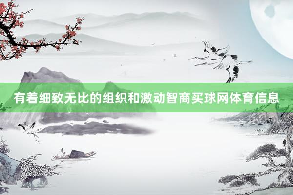 有着细致无比的组织和激动智商买球网体育信息