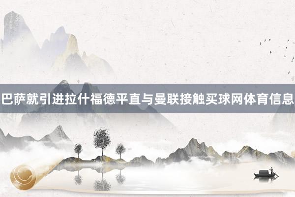 巴萨就引进拉什福德平直与曼联接触买球网体育信息