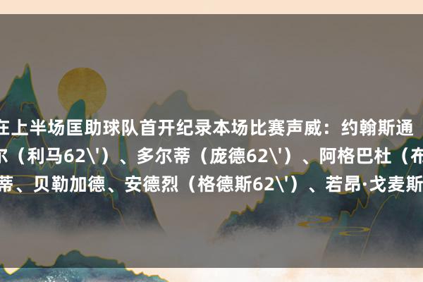 拉森在上半场匡助球队首开纪录本场比赛声威：约翰斯通（本特利45‘）、赫韦尔（利马62'）、多尔蒂（庞德62'）、阿格巴杜（布埃诺62'）、托蒂、贝勒加德、安德烈（格德斯62'）、若昂·戈麦斯（洛佩斯62‘）、费尔·洛佩斯（黄喜灿62’）、穆内西、拉森（卡莱季奇62‘）    买球网体育信息