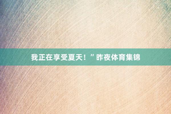 我正在享受夏天！”昨夜体育集锦