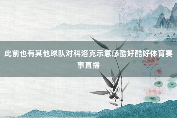 此前也有其他球队对科洛克示意感酷好酷好体育赛事直播