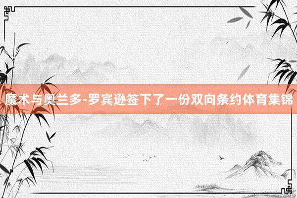 魔术与奥兰多-罗宾逊签下了一份双向条约体育集锦