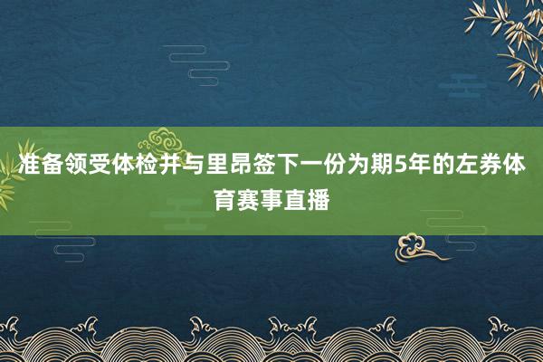 准备领受体检并与里昂签下一份为期5年的左券体育赛事直播