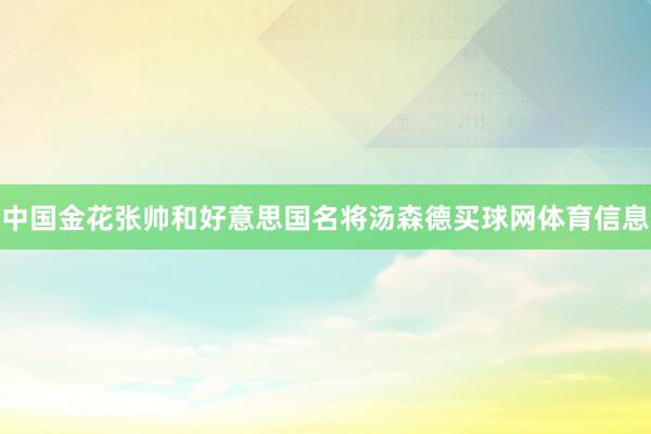 中国金花张帅和好意思国名将汤森德买球网体育信息