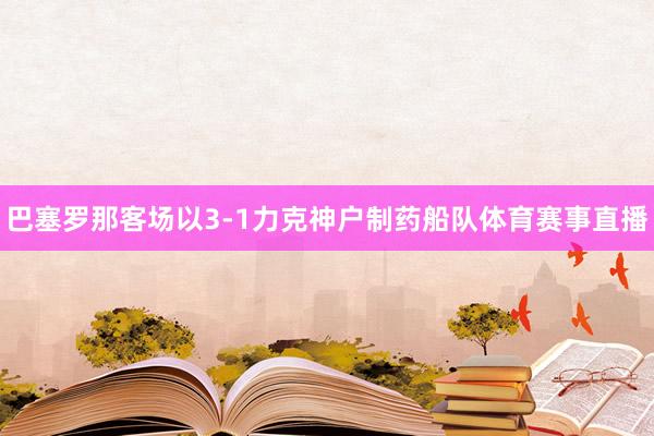 巴塞罗那客场以3-1力克神户制药船队体育赛事直播