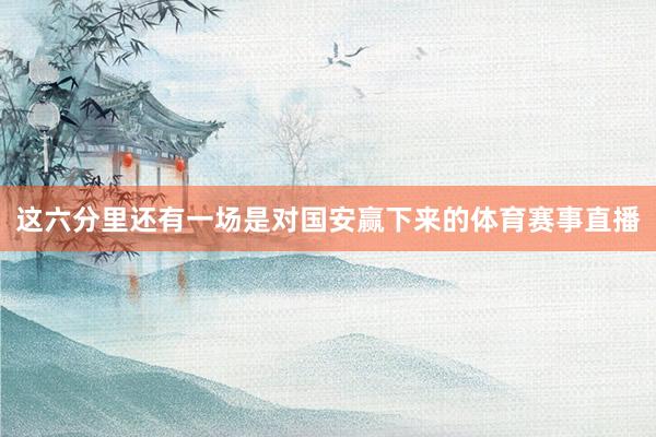 这六分里还有一场是对国安赢下来的体育赛事直播