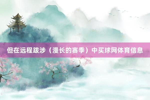 但在远程跋涉（漫长的赛季）中买球网体育信息