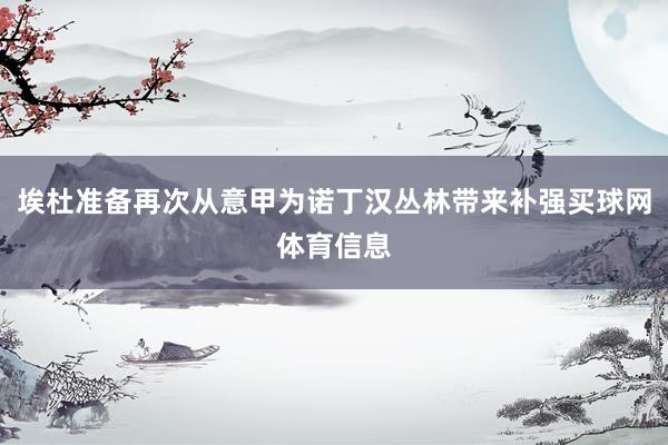 埃杜准备再次从意甲为诺丁汉丛林带来补强买球网体育信息