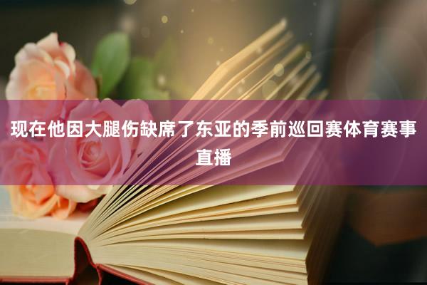 现在他因大腿伤缺席了东亚的季前巡回赛体育赛事直播