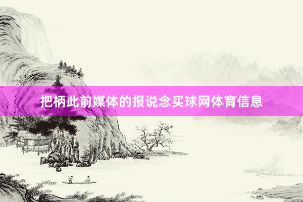 把柄此前媒体的报说念买球网体育信息