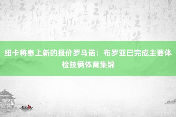 纽卡将奉上新的报价罗马诺：布罗亚已完成主要体检技俩体育集锦