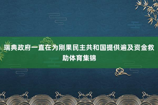 瑞典政府一直在为刚果民主共和国提供遍及资金救助体育集锦