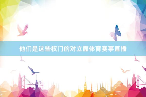 他们是这些权门的对立面体育赛事直播