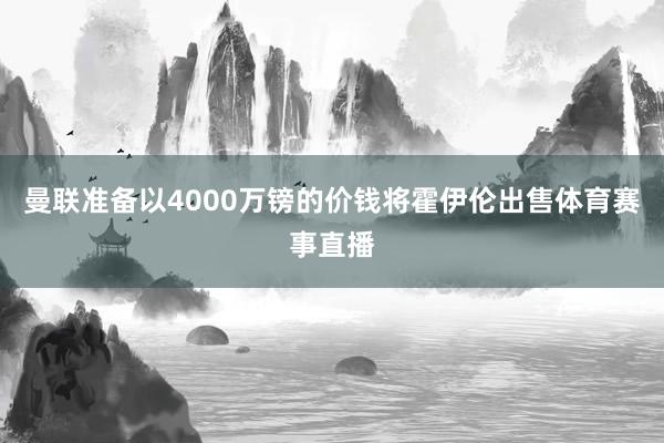 曼联准备以4000万镑的价钱将霍伊伦出售体育赛事直播