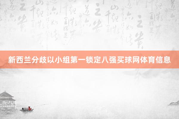 新西兰分歧以小组第一锁定八强买球网体育信息