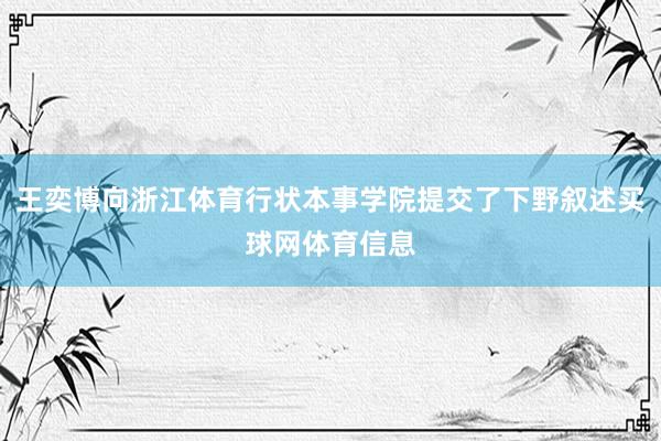 王奕博向浙江体育行状本事学院提交了下野叙述买球网体育信息