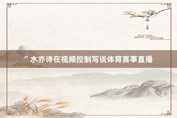 ”水亦诗在视频控制写谈体育赛事直播