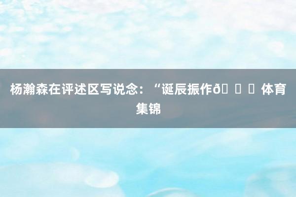 杨瀚森在评述区写说念：“诞辰振作🎂体育集锦