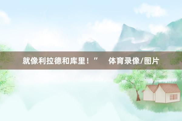 就像利拉德和库里！”    体育录像/图片