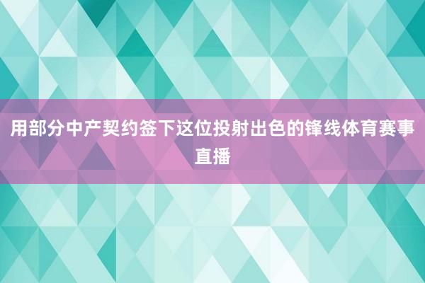 用部分中产契约签下这位投射出色的锋线体育赛事直播