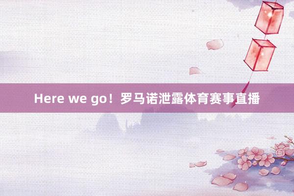 Here we go！罗马诺泄露体育赛事直播