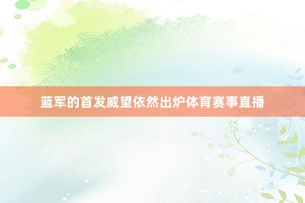 蓝军的首发威望依然出炉体育赛事直播
